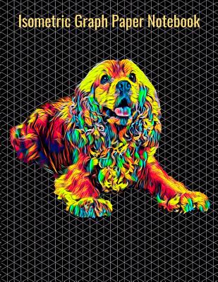 Isometric Graph Paper Notebook: Equilateral Triangles, 120 Pages, Vibrant Cocker Spaniel Dog Cover, 8.5 x 11 inches (21.59 x 27.94 cm)