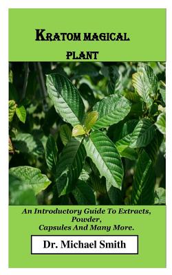 Kratom Magical Plant: An Introductory Guide To Extracts, Powder, Capsules And Many More