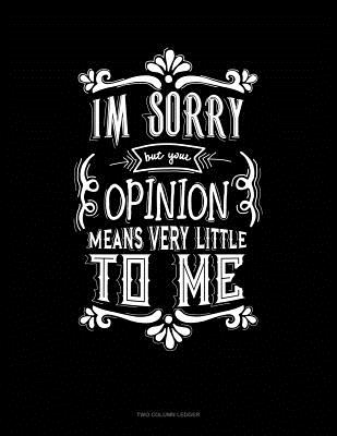 Im Sorry But Your Opinion Means Very Little To Me: Two Column Ledger