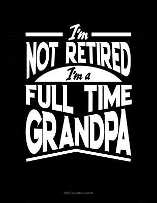 I'm Not Retired I'm a Full Time Grandpa: Two Column Ledger