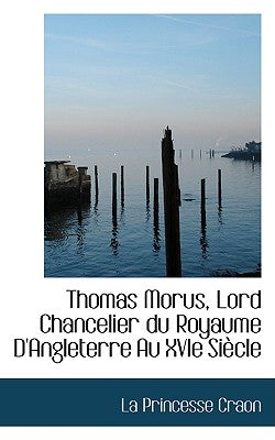 Thomas Morus, Lord Chancelier Du Royaume D'Angleterre Au Xvie Si Cle