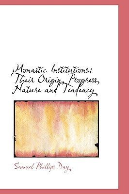 Monastic Institutions: Their Origin, Progress, Nature and Tendency