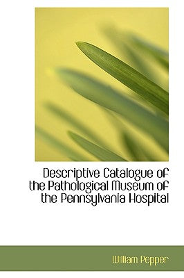 Descriptive Catalogue of the Pathological Museum of the Pennsylvania Hospital