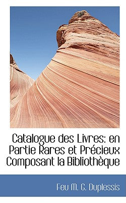 Catalogue Des Livres: En Partie Rares Et PR Cieux Composant La Biblioth Que