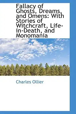 Fallacy of Ghosts, Dreams, and Omens: With Stories of Witchcraft, Life-In-Death, and Monomania
