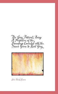 The Grey Festival; Being a Narrative of the Proceedings Connected with the Dinner Given to Earl Grey