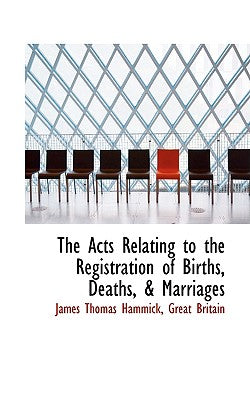 The Acts Relating to the Registration of Births, Deaths, & Marriages