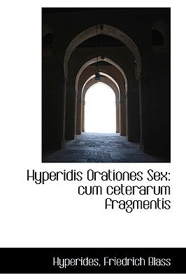 Hyperidis Orationes Sex: Cum Ceterarum Fragmentis