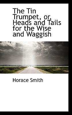 The Tin Trumpet, Or, Heads and Tails for the Wise and Waggish