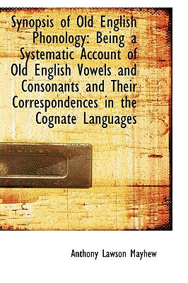 Synopsis of Old English Phonology: Being a Systematic Account of Old English Vowels and Consonants a