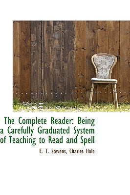 The Complete Reader: Being a Carefully Graduated System of Teaching to Read and Spell