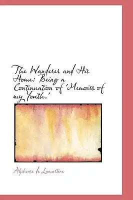 The Wanderer and His Home: Being a Continuation of 'Memoirs of My Youth.'
