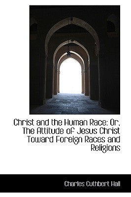 Christ and the Human Race: Or, the Attitude of Jesus Christ Toward Foreign Races and Religions