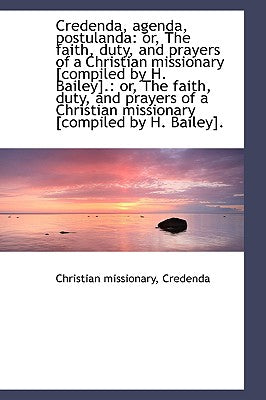 Credenda, Agenda, Postulanda: Or, the Faith, Duty, and Prayers of a Christian Missionary [Compiled B
