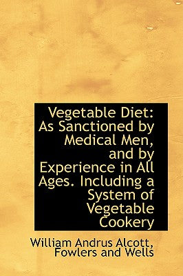 Vegetable Diet: As Sanctioned by Medical Men, and by Experience in All Ages. Including a System of V