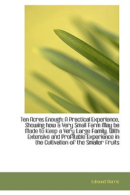 Ten Acres Enough: A Practical Experience, Showing How a Very Small Farm May Be Made to Keep a Very L