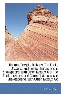 Darwin, Carlyle, Dickens, the Fools, Jesters, and Comic Characters in Shakspeare, with Other Essays,