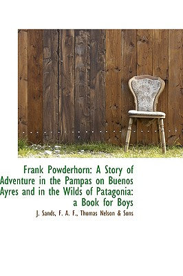 Frank Powderhorn: A Story of Adventure in the Pampas on Buenos Ayres and in the Wilds of Patagonia: