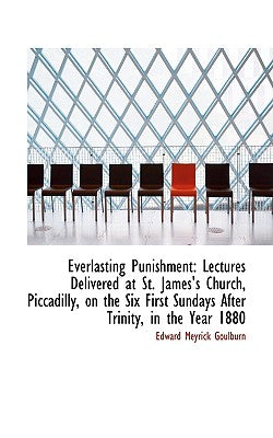 Everlasting Punishment: Lectures Delivered at St. James's Church, Piccadilly, on the Six First Sunda