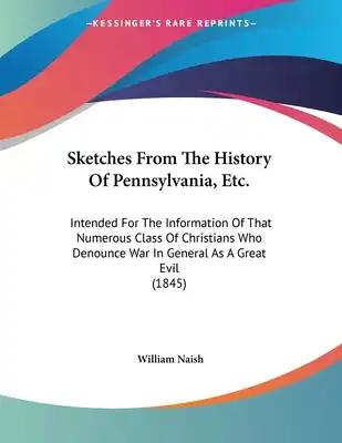 Sketches From The History Of Pennsylvania, Etc.: Intended For The Information Of That Numerous Class Of Christians Who Denounce War In General As A Gr