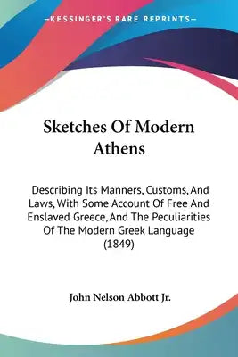 Sketches Of Modern Athens: Describing Its Manners, Customs, And Laws, With Some Account Of Free And Enslaved Greece, And The Peculiarities Of The