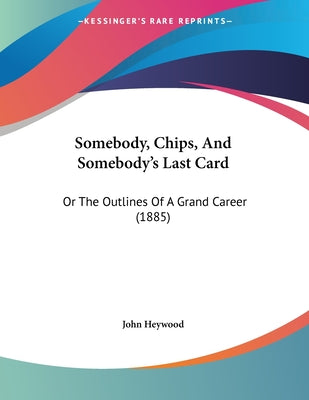 Somebody, Chips, And Somebody's Last Card: Or The Outlines Of A Grand Career (1885)