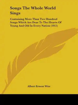 Songs The Whole World Sings: Containing More Than Two Hundred Songs Which Are Dear To The Hearts Of Young And Old In Every Nation (1915)