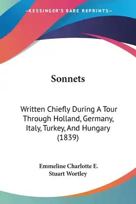 Sonnets: Written Chiefly During A Tour Through Holland, Germany, Italy, Turkey, And Hungary (1839)