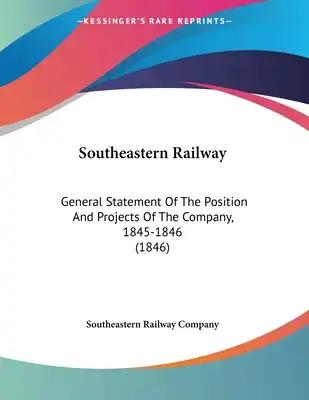 Southeastern Railway: General Statement Of The Position And Projects Of The Company, 1845-1846 (1846)