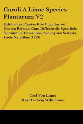Caroli A Linne Species Plantarum V2: Exhibentes Plantas Rite Cognitas Ad Genera Relatas, Cum Differentiis Specificis, Nominibus Trivialibus, Synonymis