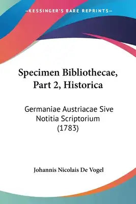 Specimen Bibliothecae, Part 2, Historica: Germaniae Austriacae Sive Notitia Scriptorium (1783)