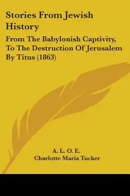 Stories From Jewish History: From The Babylonish Captivity, To The Destruction Of Jerusalem By Titus (1863)