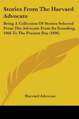 Stories From The Harvard Advocate: Being A Collection Of Stories Selected From The Advocate From Its Founding, 1866 To The Present Day (1896)