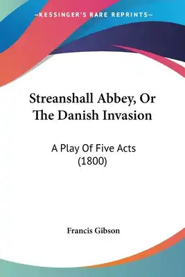 Streanshall Abbey, Or The Danish Invasion: A Play Of Five Acts (1800)