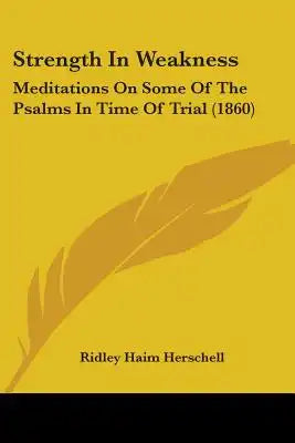 Strength In Weakness: Meditations On Some Of The Psalms In Time Of Trial (1860)
