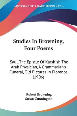 Studies In Browning, Four Poems: Saul, The Epistle Of Karshish The Arab Physician, A Grammarian's Funeral, Old Pictures In Florence (1906)