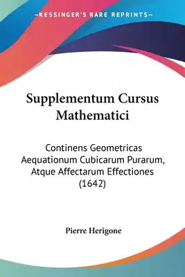Supplementum Cursus Mathematici: Continens Geometricas Aequationum Cubicarum Purarum, Atque Affectarum Effectiones (1642)