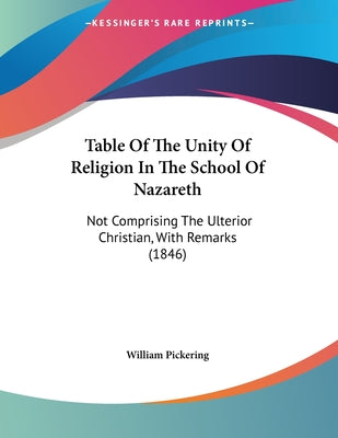Table Of The Unity Of Religion In The School Of Nazareth: Not Comprising The Ulterior Christian, With Remarks (1846)