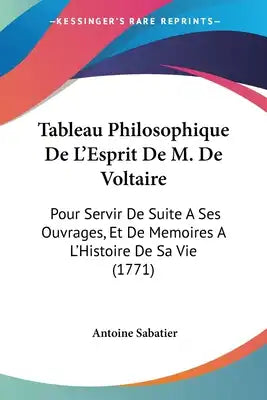 Tableau Philosophique De L'Esprit De M. De Voltaire: Pour Servir De Suite A Ses Ouvrages, Et De Memoires A L'Histoire De Sa Vie (1771)