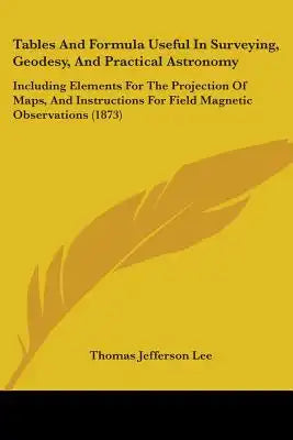 Tables And Formula Useful In Surveying, Geodesy, And Practical Astronomy: Including Elements For The Projection Of Maps, And Instructions For Field Ma