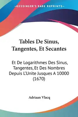 Tables De Sinus, Tangentes, Et Secantes: Et De Logarithmes Des Sinus, Tangentes, Et Des Nombres Depuis L'Unite Jusques A 10000 (1670)