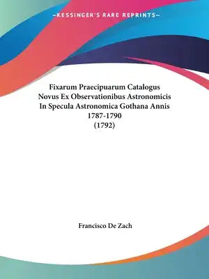 Fixarum Praecipuarum Catalogus Novus Ex Observationibus Astronomicis In Specula Astronomica Gothana Annis 1787-1790 (1792)