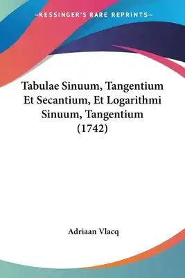 Tabulae Sinuum, Tangentium Et Secantium, Et Logarithmi Sinuum, Tangentium (1742)