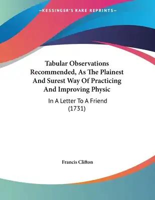 Tabular Observations Recommended, As The Plainest And Surest Way Of Practicing And Improving Physic: In A Letter To A Friend (1731)
