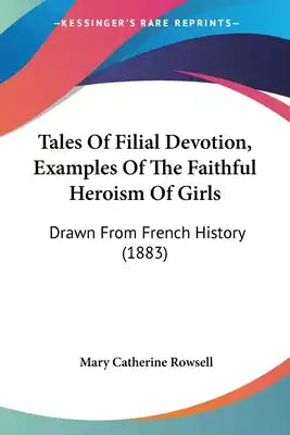 Tales Of Filial Devotion, Examples Of The Faithful Heroism Of Girls: Drawn From French History (1883)