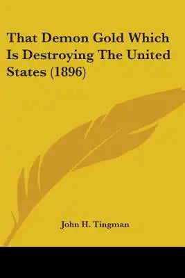 That Demon Gold Which Is Destroying The United States (1896)