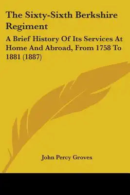 The Sixty-Sixth Berkshire Regiment: A Brief History Of Its Services At Home And Abroad, From 1758 To 1881 (1887)