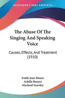 The Abuse Of The Singing And Speaking Voice: Causes, Effects, And Treatment (1910)