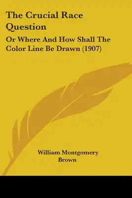 The Crucial Race Question: Or Where And How Shall The Color Line Be Drawn (1907)