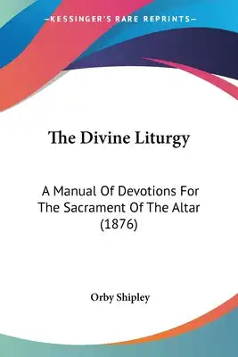 The Divine Liturgy: A Manual Of Devotions For The Sacrament Of The Altar (1876)